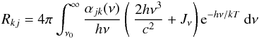Mathematical equation: \appendix \setcounter{section}{1} \begin{equation} R_{kj} = 4 \pi \int^{\infty}_{\nu_{0}} \frac{\alpha_{jk}(\nu)}{h\nu}\left(\displaystyle\ \frac{2h\nu^3}{c^2} + J_\nu\right) {\rm e}^{-h\nu/kT}\ \dd \nu \label{recomb_rate} \end{equation}