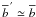 Mathematical equation: \hbox{$\bb^{\,'} \simeq \bb$}