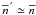 Mathematical equation: \hbox{$\nb^{\,'}\simeq \nb$}