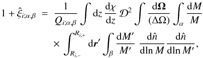 Mathematical equation: \begin{eqnarray} 1+\hxi_{i;\alpha,\beta} & = & \frac{1}{\QQ_{i;\alpha,\beta}} \int \dd z \, \frac{\dd\chi}{\dd z} \, \cD^2 \int\frac{\dd\vOm}{(\Delta\Omega)} \int_{\alpha} \frac{\dd M}{M} \nonumber \\ && \times \, \int_{\Rim}^{\Rip} \dd\vr' \int_{\beta} \frac{\dd M'}{M'} \; \frac{\dd\hn}{\dd\!\ln M} \frac{\dd\hn}{\dd\!\ln M'} , \label{xi-1} \end{eqnarray}