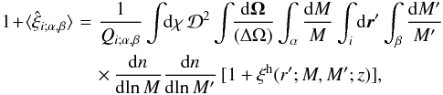 Mathematical equation: \begin{eqnarray} 1\!+\!\lag\hxi_{i;\alpha,\beta}\rag & \! = \! & \frac{1}{\QQ_{i;\alpha,\beta}} \int\!\! \dd\chi \, \cD^2 \int\!\! \frac{\dd\vOm}{(\Delta\Omega)} \int_{\alpha}\frac{\dd M}{M} \int_i \dd\vr' \int_{\beta} \frac{\dd M'}{M'} \nonumber \\ && \times \, \frac{\dd n}{\dd\!\ln M} \frac{\dd n}{\dd\!\ln M'} \, [1+\xih(r';M,M';z) ] , \label{xi-2} \end{eqnarray}