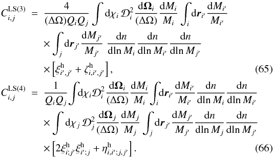 Mathematical equation: \begin{eqnarray} C_{i,j}^{\rm LS (3)} & = & \frac{4}{(\Delta\Omega)\QQ_i\QQ_j} \int \dd\chi_i \, \cD_i^2 \frac{\dd\vOm_i}{(\Delta\Omega)} \frac{\dd M_i}{M_i} \int_i \dd\vr_{i'} \frac{\dd M_{i'}}{M_{i'}} \nonumber \\ && \times \int_j \dd\vr_{j'} \frac{\dd M_{j'}}{M_{j'}} \; \frac{\dd n}{\dd\!\ln M_i} \frac{\dd n}{\dd\!\ln M_{i'}} \frac{\dd n}{\dd\!\ln M_{j'}} \nonumber \\ \label{C3-LS-def}&& \times \left[ \xih_{i',j'} + \zetah_{i,i',j'} \right] , \\ \!C_{i,j}^{\rm LS (4)} & = & \frac{1}{\QQ_i\QQ_j}\! \int \!\! \dd\chi_i \cD_i^2 \frac{\dd\vOm_i}{(\Delta\Omega)} \frac{\dd M_i}{M_i} \! \int_i \! \dd\vr_{i'} \frac{\dd M_{i'}}{M_{i'}} \frac{\dd n}{\dd\!\ln M_i} \frac{\dd n}{\dd\!\ln M_{i'}} \nonumber \\ && \times \int \dd\chi_j \, \cD_j^2 \frac{\dd\vOm_j}{(\Delta\Omega)} \frac{\dd M_j}{M_j} \int_j \dd\vr_{j'} \frac{\dd M_{j'}}{M_{j'}} \frac{\dd n}{\dd\!\ln M_j} \frac{\dd n}{\dd\!\ln M_{j'}} \nonumber \\ \label{C4-LS-def}&& \times \left[ 2 \xih_{i;j'} \xih_{i';j} + \etah_{i,i';j,j'} \right] . \end{eqnarray}