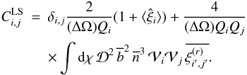Mathematical equation: \begin{eqnarray} C_{i,j}^{\rm LS} & = & \delta_{i,j} \frac{2}{(\Delta\Omega)\QQ_i} (1+\lag\hxi_i\rag) + \frac{4}{(\Delta\Omega)\QQ_i\QQ_j} \nonumber \\ \label{Cij-LS-tot} && \times \int \dd\chi \, \cD^2 \, \bb^2 \, \nb^3 \, \cV_i \cV_j \, \overline{\xir_{i',j'}} . \end{eqnarray}