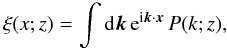 Mathematical equation: \begin{equation} \xi(x;z) = \int \dd\vk \, {\rm e}^{\ii\vk\cdot\vx} \, P(k;z) , \label{xi-Pk} \end{equation}