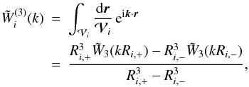 Mathematical equation: \appendix \setcounter{section}{3} \begin{eqnarray} \tW^{(3)}_i(k) & = & \int_{\cV_i}\frac{\dd\vr}{\cV_i} \, {\rm e}^{\ii\vk\cdot\vr} \nonumber \\ \label{W3-D-def} & = & \frac{\Rip^3 \tW_3(k\Rip) - \Rim^3 \tW_3(k\Rim)}{\Rip^3- \Rim^3} , \end{eqnarray}