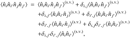 Mathematical equation: \appendix \setcounter{section}{4} \begin{eqnarray} \lag\hn_i\hn_{i'}\hn_j\hn_{j'}\rag &= & \lag\hn_i\hn_{i'}\hn_j\hn_{j'}\rag^{\sv} + \delta_{i,j} \lag\hn_i\hn_{i'}\hn_{j'}\rag^{\sv} \nonumber \\ && + \delta_{i,j'} \lag\hn_i\hn_{i'}\hn_{j}\rag^{\sv} + \delta_{i',j} \lag\hn_i\hn_{i'}\hn_{j'}\rag^{\sv} \nonumber \\ && + \delta_{i',j'} \lag\hn_i\hn_{i'}\hn_{j}\rag^{\sv} + \delta_{i,j} \delta_{i',j'} \lag\hn_i\hn_{i'}\rag^{\sv} \nonumber \\ \label{n4-sn-def} && + \delta_{i,j'} \delta_{i',j} \lag\hn_i\hn_{i'}\rag^{\sv} , \end{eqnarray}