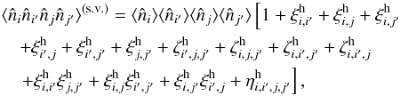 Mathematical equation: \appendix \setcounter{section}{4} \begin{eqnarray} \lefteqn{ \lag\hn_i\hn_{i'}\hn_j\hn_{j'}\rag^{\sv} = \lag\hn_i\rag \lag\hn_{i'}\rag \lag\hn_j\rag \lag\hn_{j'}\rag \left[ 1 + \xih_{i,i'} + \xih_{i,j} + \xih_{i,j'} \right. } \nonumber \\ && + \xih_{i',j} + \xih_{i',j'} + \xih_{j,j'} + \zetah_{i',j,j'} + \zetah_{i,j,j'} + \zetah_{i,i',j'} + \zetah_{i,i',j} \nonumber \\ \label{n4-def} && \left. + \xih_{i,i'} \xih_{j,j'} + \xih_{i,j} \xih_{i',j'} + \xih_{i,j'} \xih_{i',j} + \etah_{i,i',j,j'} \right] , \end{eqnarray}