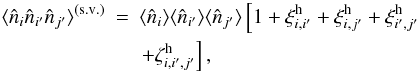 Mathematical equation: \appendix \setcounter{section}{4} \begin{eqnarray} \lag\hn_i\hn_{i'}\hn_{j'}\rag^{\sv} & = & \lag\hn_i\rag \lag\hn_{i'}\rag \lag\hn_{j'}\rag \left[ 1 + \xih_{i,i'} +\xih_{i,j'} +\xih_{i',j'} \right. \nonumber \\ && \left. + \zetah_{i,i',j'} \right] , \label{n3-def} \end{eqnarray}