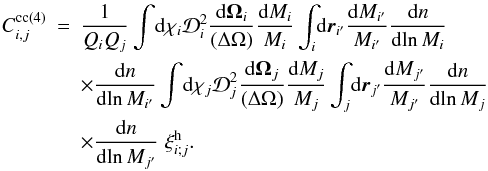 Mathematical equation: \appendix \setcounter{section}{5} \begin{eqnarray} C_{i,j}^{\rm cc (4)} & = & \frac{1}{\QQ_i\QQ_j} \int \! \dd\chi_i \cD_i^2 \frac{\dd\vOm_i}{(\Delta\Omega)} \frac{\dd M_i}{M_i} \int_i \! \dd\vr_{i'} \frac{\dd M_{i'}}{M_{i'}} \frac{\dd n}{\dd\!\ln M_i} \nonumber \\ && \times \frac{\dd n}{\dd\!\ln M_{i'}} \int \! \dd\chi_j \cD_j^2 \frac{\dd\vOm_j}{(\Delta\Omega)} \frac{\dd M_j}{M_j} \int_j \! \dd\vr_{j'} \frac{\dd M_{j'}}{M_{j'}} \frac{\dd n}{\dd\!\ln M_j} \nonumber \\ \label{C2-cc-def} && \times \frac{\dd n}{\dd\!\ln M_{j'}} \; \xih_{i;j}. \end{eqnarray}