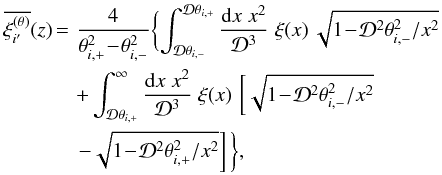 Mathematical equation: \appendix \setcounter{section}{7} \begin{eqnarray} \overline{\xith_{i'}}(z) & \!\!=\! & \frac{4}{\thetaip^2 \!-\! \thetaim^2} \biggl\lbrace \int_{\cD\thetaim}^{\cD\thetaip} \frac{\dd x \; x^2}{\cD^3} \; \xi(x) \, \sqrt{1 \!-\! \cD^2\thetaim^2/x^2} \nonumber \\ && + \int_{\cD\thetaip}^{\infty} \frac{\dd x \; x^2}{\cD^3} \; \xi(x) \, \left[ \sqrt{1 \!-\! \cD^2\thetaim^2/x^2} \right . \nonumber \\ && \left. - \sqrt{1 \!-\! \cD^2\thetaip^2/x^2} \right] \biggl\rbrace , \end{eqnarray}