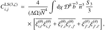 Mathematical equation: \appendix \setcounter{section}{8} \begin{eqnarray} C_{i,j}^{\rm LS (3,\zeta)} & = & \frac{4}{(\Delta\Omega)\Nb^4} \int \dd\chi \, \cD^8 \, \bb^3 \, \nb^3 \, \frac{S_3}{3} \nonumber \\ && \times \, \left[ \overline{\xith_{i,i'} \xith_{i,j'}} \label{C3-w-zeta-1} + \overline{\xith_{i',i} \xith_{i',j'}} + \overline{\xith_{j',i} \xith_{j',i'}} \right] , \end{eqnarray}