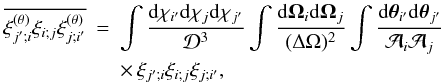Mathematical equation: \appendix \setcounter{section}{8} \begin{eqnarray} \overline{\xith_{j';i}\xi_{i;j}\xith_{j;i'}} & = & \int \frac{\dd\chi_{i'}\dd\chi_j\dd\chi_{j'}}{\cD^3} \int \frac{\dd\vOm_i\dd\vOm_j}{(\Delta\Omega)^2} \int\frac{\dd\vtheta_{i'}\dd\vtheta_{j'}}{\cA_i\cA_j} \nonumber \\ && \times \, \xi_{j';i}\xi_{i;j}\xi_{j;i'} , \end{eqnarray}