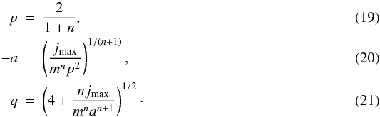 Mathematical equation: \begin{eqnarray} p&=&\frac{2}{1+n} , \\ -a&=&\left(\frac{j_{\rm max}}{m^np^2}\right)^{1/(n+1)} , \\ q&=&\left(4+\frac{nj_{\rm max}}{m^na^{n+1}}\right)^{1/2} \cdot \end{eqnarray}