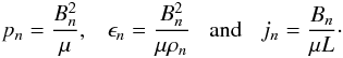 Mathematical equation: \begin{eqnarray*} p_n=\frac{B_n^2}{\mu},\;\;\;\epsilon_n=\frac{B_n^2}{\mu\rho_n}\;\;\;{\rm and}\;\;\;j_n=\frac{B_n}{\mu L}\cdot \end{eqnarray*}