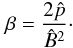 Mathematical equation: \begin{eqnarray*} \beta=\frac{2\hat{p}}{\hat{B}^2}\cdot \end{eqnarray*}