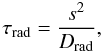 Mathematical equation: \begin{equation} \tau_{\rm rad}=\frac{s^2}{D_{\rm rad}} , \end{equation}
