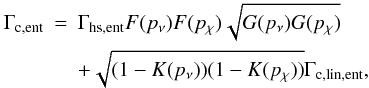 Mathematical equation: \appendix \setcounter{section}{1} \begin{eqnarray} \Gamma_{\rm c,ent} &= &\Gamma_{\rm hs,ent} F(p_\nu) F(p_\chi) \sqrt{G(p_\nu) G(p_\chi)} \newline \nonumber \\ &&+ \sqrt{(1-K(p_\nu))(1-K(p_\chi))} \Gamma_{\rm c,lin,ent} \nonumber , \end{eqnarray}