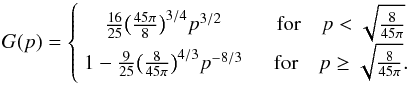 Mathematical equation: \appendix \setcounter{section}{1} \begin{equation} \label{eq:Gp} G(p) = \left\{ \begin{array}{cc} \frac{16}{25} \big( \frac{45 \pi}{8} \big)^{3/4} p^{3/2} \quad & \mbox{for} \quad p < \sqrt{\frac{8}{45 \pi}} \\ 1 - \frac{9}{25} \big( \frac{8}{45 \pi} \big)^{4/3} p^{-8/3} \quad & \mbox{for} \quad p \geq \sqrt{\frac{8}{45 \pi}} . \end{array} \right. \end{equation}
