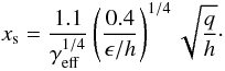 Mathematical equation: $$ x_{\rm s} = \frac{1.1}{\gamma_{\rm eff}^{1/4}} \left( \frac{0.4}{\epsilon / h} \right)^{1/4} \sqrt{\frac{q}{h}} \cdot $$