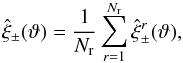 Mathematical equation: \begin{equation} \est{\xi}_{\pm}(\vartheta) = \frac{1}{N_{\rm r}} \sum_{r=1}^{N_{\rm r}} \est{\xi}_\pm^r(\vartheta), \label{eq:df_sample_covariance} \end{equation}