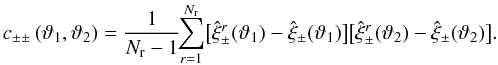 Mathematical equation: \begin{equation} c_{\pm\pm}\left(\vartheta_1, \vartheta_2 \right) = \frac{1}{N_{\rm r} - 1}\!\!\sum_{r=1}^{N_{\rm r}} \bigl[\est{\xi}_\pm^r(\vartheta_1) - \est{\xi}_\pm(\vartheta_1)\bigr] \bigl[\est{\xi}_\pm^r(\vartheta_2) - \est{\xi}_\pm(\vartheta_2)\bigr]. \end{equation}