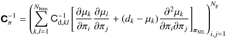 Mathematical equation: \begin{equation} \matrb{C}_{\pi}^{-1} = \begin{pmatrix} \displaystyle\sum_{k,l=1}^{\NBins} \matr{C}^{-1}_{{\rm d},kl} \left[ \dparder{\mu_k}{\pi_i} \dparder{\mu_l}{\pi_j} + (d_k - \mu_k) \dparder{^2 \mu_k}{\pi_i \partial \pi_j} \right]_{\vect{\pi}_{\rm ML}} \end{pmatrix}_{i,j = 1}^{N_{\rm p}} \end{equation}