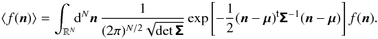 Mathematical equation: \appendix \setcounter{section}{1} \begin{equation} \EV{f(\vect{n})} = \int_{\R^N}\!\!\diff[N]{\vect{n}}\, \frac{1}{(2\pi)^{N/2}\sqrt{\det\matrb{\Sigma}}} \exp\left[ -\frac{1}{2}\transposed{(\vect{n} - \vect{\mu})} \matrb{\Sigma}^{-1}(\vect{n} - \vect{\mu})\right] f(\vect{n}). \end{equation}