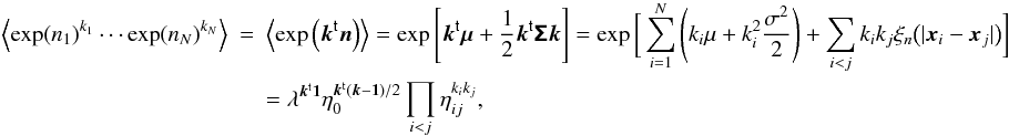 Mathematical equation: \appendix \setcounter{section}{1} \begin{eqnarray} \label{eq:ev_log_prod} \EV{\exp(n_1)^{k_1}\cdots \exp(n_N)^{k_N}} &=& \EV{\exp\left( \transposed{\vect{k}}\vect{n} \right)} = \exp\left[\transposed{\vect{k}}\vect{\mu} + \frac{1}{2} \transposed{\vect{k}} \matrb{\Sigma} \vect{k} \right] = \exp\bigg[\sum_{i=1}^{N}\left(k_i \mu + k_i^2 \frac{\sigma^2}{2}\right) + \sum_{i<j} k_i k_j \xi_n\big(|\vect{x}_i - \vect{x}_j|\big) \bigg] \nonumber\\&& = \lambda^{\transposed{\vect{k}}\vect{1}} \eta_0^{\transposed{\vect{k}}(\vect{k}-\vect{1})/2} \prod_{i<j} \eta_{ij}^{k_i k_j}, \end{eqnarray}
