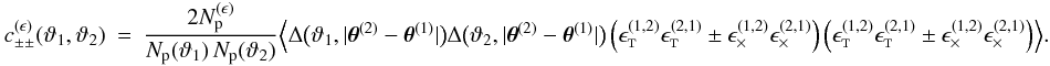 Mathematical equation: \appendix \setcounter{section}{3} \begin{eqnarray} \label{eq:c_pmpm_epsilon_df} c_{\pm\pm}^{(\epsilon)}(\vartheta_1, \vartheta_2) &=& \frac{2 \PairSum^{(\epsilon)}}{\MeanNormSum(\vartheta_1)\,\MeanNormSum(\vartheta_2)} \Bigl\langle \Delta\bigl(\vartheta_1, \lvert \thetagal^{(2)} - \thetagal^{(1)} \rvert \bigr) \Delta\bigl(\vartheta_2, \lvert \thetagal^{(2)} - \thetagal^{(1)} \rvert \bigr) \left( \epsilongalt^{(1,2)} \epsilongalt^{(2,1)} \pm \epsilongalx^{(1,2)} \epsilongalx^{(2,1)} \right) \left( \epsilongalt^{(1,2)} \epsilongalt^{(2,1)} \pm \epsilongalx^{(1,2)} \epsilongalx^{(2,1)} \right) \Bigr\rangle. \end{eqnarray}