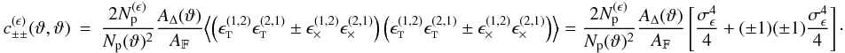 Mathematical equation: \appendix \setcounter{section}{3} \begin{eqnarray} c_{\pm\pm}^{(\epsilon)}(\vartheta, \vartheta) &=& \frac{2\PairSum^{(\epsilon)}}{\MeanNormSum(\vartheta)^2} \frac{\ABin(\vartheta)}{\AFOV} \Bigl\langle \left( \epsilongalt^{(1,2)} \epsilongalt^{(2,1)} \pm \epsilongalx^{(1,2)} \epsilongalx^{(2,1)} \right) \left( \epsilongalt^{(1,2)} \epsilongalt^{(2,1)} \pm \epsilongalx^{(1,2)} \epsilongalx^{(2,1)} \right) \Bigr\rangle = \frac{2\PairSum^{(\epsilon)}}{\MeanNormSum(\vartheta)^2} \frac{\ABin(\vartheta)}{\AFOV} \left[ \frac{\sigmaepsilongal^4}{4} + (\pm 1)(\pm 1) \frac{\sigmaepsilongal^4}{4} \right]\cdot \end{eqnarray}