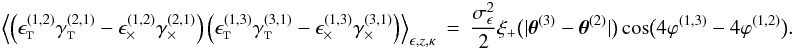 Mathematical equation: \appendix \setcounter{section}{3} \begin{eqnarray} \Bigl\langle \left( \epsilongalt^{(1,2)} \gammagalt^{(2,1)} - \epsilongalx^{(1,2)} \gammagalx^{(2,1)} \right) \left( \epsilongalt^{(1,3)} \gammagalt^{(3,1)} - \epsilongalx^{(1,3)} \gammagalx^{(3,1)} \right) \Bigr\rangle_{\epsilongal,\zgal, \kappa} &=& \frac{\sigmaepsilongal^2}{2} \xi_{+}\bigl(\lvert \thetagal^{(3)} - \thetagal^{(2)} \rvert \bigr) \cos\bigl( 4\varphi^{(1,3)} - 4\varphi^{(1,2)} \bigr). \end{eqnarray}