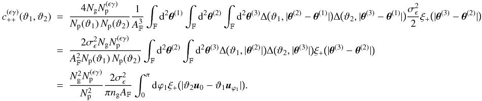 Mathematical equation: \appendix \setcounter{section}{3} \begin{eqnarray} c_{++}^{(\epsilon\gamma)}(\vartheta_1, \vartheta_2) &=& \frac{4 \Ngal \PairSum^{(\epsilon\gamma)}}{\MeanNormSum(\vartheta_1)\,\MeanNormSum(\vartheta_2)} \frac{1}{\AFOV^3}\int_{\FOV}\diff[2]{\thetagal^{(1)}}\int_{\FOV}\diff[2]{\thetagal^{(2)}}\int_{\FOV}\diff[2]{\thetagal^{(3)}} \Delta\bigl(\vartheta_1, \lvert \thetagal^{(2)} - \thetagal^{(1)} \rvert \bigr) \Delta\bigl(\vartheta_2, \lvert \thetagal^{(3)} - \thetagal^{(1)} \rvert \bigr) \frac{\sigmaepsilongal^2}{2} \xi_{+}\bigl(\lvert \thetagal^{(3)} - \thetagal^{(2)} \rvert \bigr) \nonumber\\&=& \frac{2\sigmaepsilongal^2\Ngal \PairSum^{(\epsilon\gamma)}}{\AFOV^2\MeanNormSum(\vartheta_1)\,\MeanNormSum(\vartheta_2)} \int_{\FOV}\diff[2]{\thetagal^{(2)}}\int_{\FOV}\diff[2]{\thetagal^{(3)}} \Delta\bigl(\vartheta_1, \lvert \thetagal^{(2)} \rvert \bigr) \Delta\bigl(\vartheta_2, \lvert \thetagal^{(3)} \rvert \bigr) \xi_{+}\bigl(\lvert \thetagal^{(3)} - \thetagal^{(2)} \rvert \bigr) \nonumber\\&=& \frac{ \Ngal^2 \PairSum^{(\epsilon\gamma)} }{ \PairSum^2} \frac{2\sigmaepsilongal^2}{\pi \ngal \AFOV} \int_{0}^{\pi}\idiff[]{\varphi_1} \xi_{+}\bigl(\lvert \vartheta_2 \uvect{0} - \vartheta_1 \uvect{\varphi_1} \rvert \bigr). \end{eqnarray}