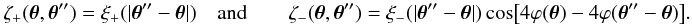 Mathematical equation: \appendix \setcounter{section}{3} \begin{eqnarray} &&\zeta_{+}(\vtheta, \vtheta'') = \xi_{+}(|\vtheta'' - \vtheta|) \quad{\rm and}\qquad \zeta_{-}(\vtheta, \vtheta'') = \xi_{-}(|\vtheta'' - \vtheta|) \cos\bigl[4\varphi(\vtheta) - 4 \varphi(\vtheta'' - \vtheta)\bigr]. \end{eqnarray}