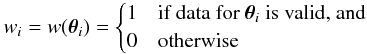 Mathematical equation: \appendix \setcounter{section}{4} \begin{equation} w_i = w(\vtheta_i) = \begin{cases} 1 & \text{if data for }\vtheta_i\text{ is valid, and} \\ 0 & {\rm otherwise} \end{cases} \end{equation}