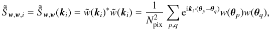 Mathematical equation: \appendix \setcounter{section}{4} \begin{equation} \ft{\bar{S}}_{\vect{w},\vect{w},i} = \ft{\bar{S}}_{\vect{w},\vect{w}} (\vect{k}_i) = \ft{w}(\vect{k}_i)^* \ft{w}(\vect{k}_i) = \frac{1}{\Npixel^2} \sum_{p,q} \ee^{\ii \vect{k}_i \cdot (\vtheta_p - \vtheta_q)} w(\vtheta_p) w(\vtheta_q), \end{equation}
