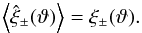 Mathematical equation: \begin{equation} \EV{\est{\xi}_\pm (\vartheta)} = \xi_\pm(\vartheta). \end{equation}