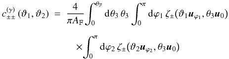 Mathematical equation: \begin{eqnarray} \label{eq:c_gamma_normal} c^{(\gamma)}_{\pm\pm}\left(\vartheta_1, \vartheta_2 \right) &= & \frac{4}{\pi\AFOV}\!\int_{0}^{\rFOV}\idiff[]{\theta_3}\, \theta_3 \int_{0}^{\pi}\idiff[]{\varphi_1}\, \zeta_{\pm}\bigl( \vartheta_1 \uvect{\varphi_1}, \theta_3 \uvect{0} \bigr) \nonumber\\[2mm] &&\quad \times \!\int_{0}^{\pi}\idiff[]{\varphi_2}\, \zeta_{\pm}\bigl( \vartheta_2 \uvect{\varphi_2}, \theta_3 \uvect{0} \bigr) \end{eqnarray}