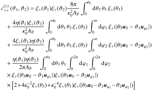 Mathematical equation: \begin{eqnarray} && c^{(\gamma)}_{++}\left(\vartheta_1, \vartheta_2 \right) = \xi_{+}(\vartheta_1) \xi_{+}(\vartheta_2) \frac{8 \pi}{\kappa_0^{2}\AFOV} \int_{0}^{\rFOV}\iidiff[]{\theta_3}\, \theta_3\, \xi_{+}(\theta_3) \nonumber\\&& \quad +\, \frac{4 \eta(\vartheta_1) \xi_{+}(\vartheta_2)}{\kappa_0^2\AFOV} \int_{0}^{\rFOV}\iidiff[]{\theta_3}\, \theta_3\, \xi_{+}(\theta_3) \int_{0}^{\pi}\iidiff[]{\varphi_1}\, \xi_{+}(\lvert \theta_3\uvect{0} - \vartheta_1\uvect{\varphi_1} \rvert) \nonumber\\&& \quad +\, \frac{4 \xi_{+}(\vartheta_1) \eta(\vartheta_2)}{\kappa_0^2\AFOV} \int_{0}^{\rFOV}\iidiff[]{\theta_3}\, \theta_3\, \xi_{+}(\theta_3) \int_{0}^{\pi}\iidiff[]{\varphi_2}\, \xi_{+}(\lvert \theta_3\uvect{0} - \vartheta_2\uvect{\varphi_2} \rvert) \nonumber\\ && \quad +\, \frac{\eta(\vartheta_1)\eta(\vartheta_2)}{2\pi \AFOV} \int_{0}^{\rFOV}\idiff[]{\theta_3}\,\theta_3 \int_{0}^{2\pi}\idiff[]{\varphi_1} \int_{0}^{2\pi}\idiff[]{\varphi_2}\, \nonumber\\&& \quad \times\, \xi_{+}(\lvert \theta_3\uvect{0} - \vartheta_1\uvect{\varphi_1} \rvert) \xi_{+}(\lvert \theta_3\uvect{0} - \vartheta_2\uvect{\varphi_2} \rvert) \nonumber \\&& \quad \times \, \Bigl[ 2 \!+\! 4 \kappa_0^{-2} \xi_{+}(\theta_3) \!+\!\kappa_0^{-4} \xi_{+}(\theta_3) \xi_{+}(\lvert \theta_3\uvect{0} \!-\! \vartheta_1\uvect{\varphi_1}\! -\! \vartheta_2\uvect{\varphi_2} \rvert) \Bigr] \label{eq:c_gamma_pp_log_normal} \end{eqnarray}