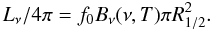 Mathematical equation: \begin{equation} L_{\nu}/4\pi = f_0 B_{\nu}(\nu, T) \pi \Rhalf^2. \label{eq_gaussflux} \end{equation}