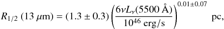 Mathematical equation: \begin{equation} \Rhalf \ (13~\mu {\rm m}) = (1.3\pm0.3) \left( \frac{6\nu L_{\nu}(5500~\AA)}{10^{46} \ {\rm erg/s}} \right)^{0.01 \pm 0.07} \ {\rm pc}, \label{eq_rhalfpc13} \end{equation}
