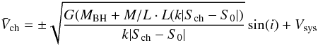 Mathematical equation: \begin{equation} \bar{V}_{\rm ch}=\pm\sqrt{\frac{G(M_{\rm BH}+M/L\cdot L(k|S_{\rm ch}-S_0|)}{k|S_{\rm ch}-S_0|}}\sin(i)+V_{\rm sys} \label{3} \end{equation}