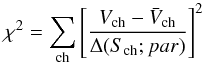 Mathematical equation: \begin{equation} \chi^2=\sum_{\rm ch}{\left[\frac{V_{\rm ch}-\bar{V}_{\rm ch}}{\Delta(S_{\rm ch}; par)}\right]^2} \label{4} \end{equation}