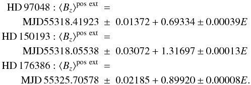 Mathematical equation: \begin{eqnarray} {\rm HD\,97048}: \left<B_{z}\right>^{\rm pos~ext} &=& \nonumber \\ {\rm MJD}55318.41923 &\pm& 0.01372 + 0.69334 \pm 0.00039 E \nonumber \\ {\rm HD\,150193}: \left<B_{z}\right>^{\rm pos~ext} &=& \nonumber \\ {\rm MJD}55318.05538 &\pm& 0.03072 + 1.31697 \pm 0.00013 E \nonumber \\ {\rm HD\,176386}: \left<B_{z}\right>^{\rm pos~ext} &=& \nonumber \\ {\rm MJD}\,55325.70578 &\pm& 0.02185 + 0.89920 \pm 0.00008 E. \nonumber \end{eqnarray}