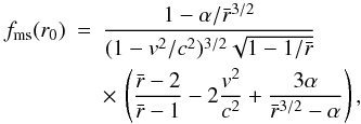 Mathematical equation: \begin{eqnarray} f_{\rm ms}(r_0)&=&\frac{1-\alpha/\rb^{3/2}}{(1-v^2/c^2)^{3/2}\sqrt{1-1/\rb}} \nonumber \\ &&\times\,\left(\frac{\rb-2}{\rb-1}-2\frac{v^2}{c^2}+\frac{3\alpha}{\rb^{3/2}-\alpha}\right), \label{frel} \end{eqnarray}