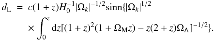 Mathematical equation: \begin{eqnarray} d_{\rm L} & = & c(1+z)H_0^{-1}|\Omega_k|^{-1/2}{\rm sinn}\{|\Omega_k|^{1/2}\nonumber \\ & & \times \int_0^z{\rm d}z[(1+z)^2(1+\Omega_{\rm M}z)-z(2+z)\Omega_\Lambda]^{-1/2}\}. \end{eqnarray}
