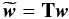 Mathematical equation: \begin{equation} \label{eq:transformation} \widetilde{\vec{w}}=\textbf{T} \vec{w} \end{equation}