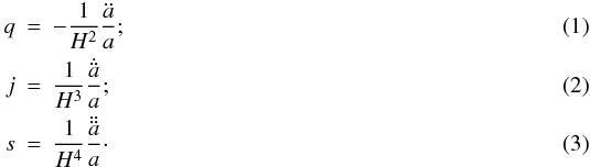 Mathematical equation: \begin{eqnarray} q&=&-\frac{1}{H^2}\frac{\ddot{a}}{a}; \\ j&=&\frac{1}{H^3}\frac{\dot{\ddot{a}}}{a}; \\ s&=&\frac{1}{H^4}\frac{\ddot{\ddot{a}}}{a}\cdot \end{eqnarray}