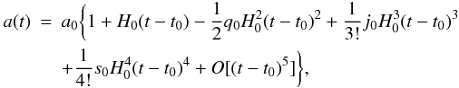 Mathematical equation: \begin{eqnarray} a(t)&=&a_0 \bigg\{1+H_0(t-t_0)-\frac{1}{2}q_0H_{0}^{2}(t-t_0)^2 +\frac{1}{3!}j_0H_{0}^{3}(t-t_0)^3 \nonumber\\ &&+\frac{1}{4!}s_0H_{0}^{4}(t-t_0)^4+O[(t-t_0)^5]\bigg\}, \end{eqnarray}