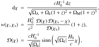 Mathematical equation: \begin{eqnarray} \mathrm{d}\chi &=& \frac{cH_0^{-1}\, {\rm d}z}{ \sqrt{\Omega_{\Lambda}+ \Omega_k (1+z)^2+ \Omega_{\rm M} (1+z)^3}},\nonumber\\ w(\chi,\chi_{\rm s}) &=& \frac{H_0^2}{c^2}\, \frac{ {\cal{D}}(\chi)\, {\cal{D}}(\chi_{\rm s}-\chi)} {{\cal{D}}(\chi_{\rm s})} \, (1+z),\nonumber\\ {\cal{D}}(\chi) &=& \frac{cH_0^{-1}}{\sqrt{|\Omega_k|}}\, {\rm sinn}\left(\sqrt{|\Omega_k|} \, \frac{H_0}{c}\chi\right),\nonumber \end{eqnarray}