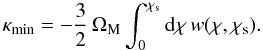 Mathematical equation: \begin{equation} \label{eq:kappamin} \kappa_{\rm min}= -\frac{3}{2}\, \Omega_{\rm M} \int_0^{\chi_{\rm s}} \mathrm{d}\chi\, w(\chi, \chi_{\rm s}). \end{equation}